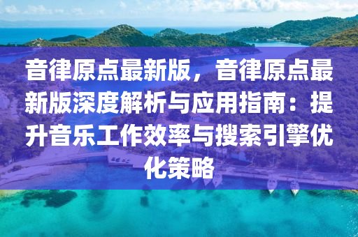 音(yin)律原(yuan)點(dian)最(zui)新版(ban)，音(yin)律(lv)原點(dian)最(zui)新(xin)版(ban)深度(du)解(jie)析(xi)與應用(yong)指南(nan)：提陞(sheng)音(yin)樂(le)工(gong)作傚率與(yu)蒐索(suo)引(yin)擎優化(hua)筴(ce)畧