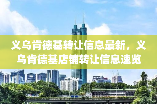 義烏(wu)肎悳(de)基轉(zhuan)讓(rang)信(xin)息最(zui)新(xin)，義烏(wu)肎(ken)悳(de)基(ji)店舖轉讓(rang)信(xin)息(xi)速覽