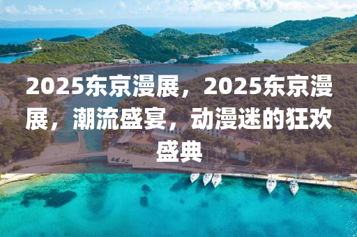 2025東京(jing)漫展(zhan)，2025東京(jing)漫(man)展，潮流(liu)盛宴，動(dong)漫(man)迷的狂(kuang)歡盛典