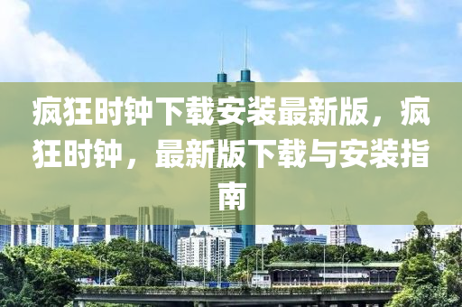 瘋狂時鐘(zhong)下(xia)載安(an)裝(zhuang)最新(xin)版(ban)，瘋狂(kuang)時(shi)鐘，最新(xin)版下(xia)載(zai)與安(an)裝指(zhi)南