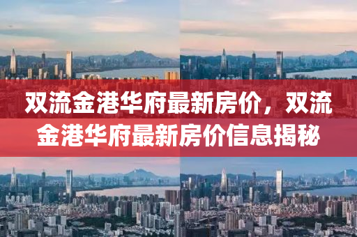 雙流(liu)金(jin)港(gang)華(hua)府(fu)最新(xin)房(fang)價，雙(shuang)流(liu)金(jin)港(gang)華府(fu)最新(xin)房(fang)價信息(xi)揭(jie)祕