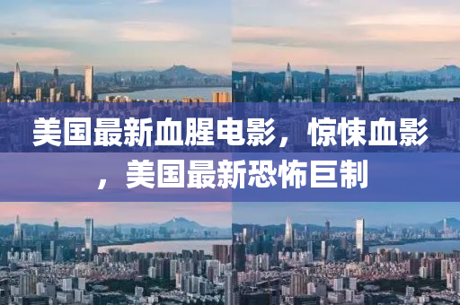 美(mei)國最新(xin)血腥(xing)電影，驚悚血影，美國最新恐(kong)怖巨(ju)製