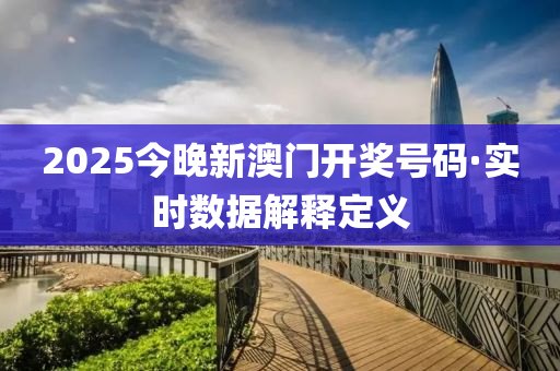 2025今(jin)晚(wan)新澳(ao)門(men)開獎(jiang)號(hao)碼·實(shi)時數據解釋定(ding)義
