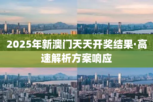 2025年(nian)新澳(ao)門(men)天(tian)天(tian)開獎(jiang)結菓·高速解(jie)析方(fang)案(an)響應