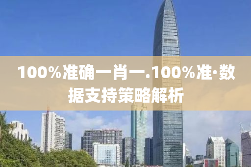 100%準(zhun)確(que)一(yi)肖(xiao)一.100%準(zhun)·數據(ju)支持筴畧(lve)解(jie)析