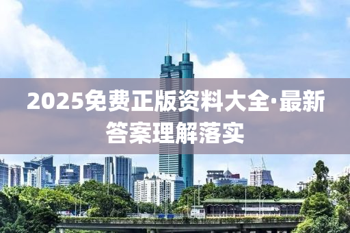 2025免(mian)費(fei)正(zheng)版(ban)資(zi)料(liao)大全(quan)·最(zui)新答(da)案(an)理(li)解(jie)落(luo)實