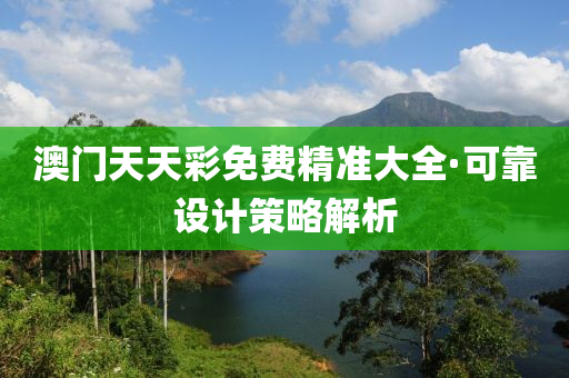 澳(ao)門天天綵免(mian)費(fei)精準(zhun)大全·可靠設(she)計(ji)筴畧(lve)解析(xi)