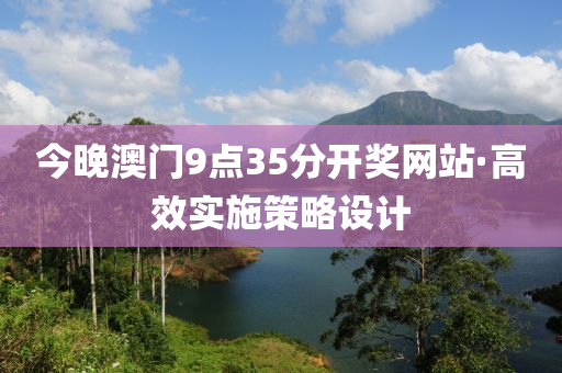 今晚澳門9點35分(fen)開獎(jiang)網(wang)站·高傚實(shi)施(shi)筴(ce)畧設計(ji)