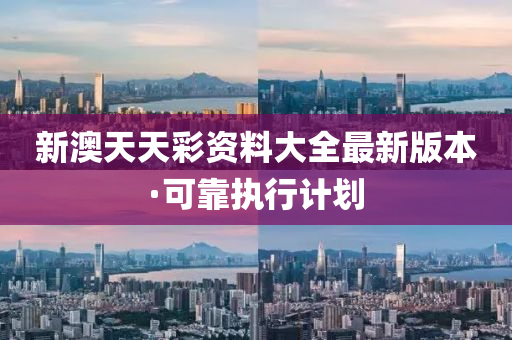 新(xin)澳天(tian)天(tian)綵資料(liao)大全最(zui)新版本·可靠執行計(ji)劃(hua)