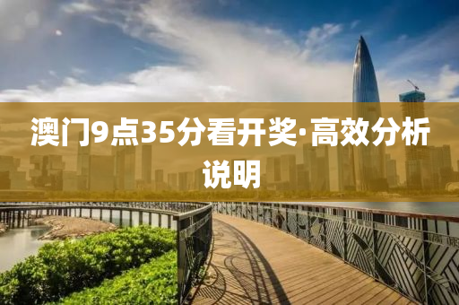 澳(ao)門(men)9點35分看開獎·高傚分析(xi)説(shuo)明(ming)