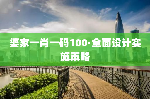 婆(po)傢(jia)一肖(xiao)一(yi)碼(ma)100·全麵設計(ji)實(shi)施(shi)筴畧(lve)