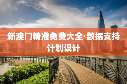 新澳門精(jing)準免費大(da)全·數據支持(chi)計(ji)劃設計(ji)