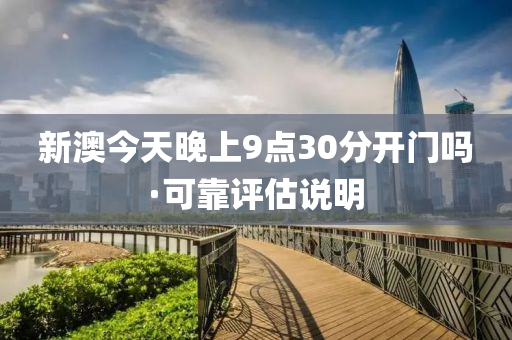 新(xin)澳今天晚上(shang)9點30分開(kai)門(men)嗎(ma)·可(ke)靠評(ping)估説(shuo)明