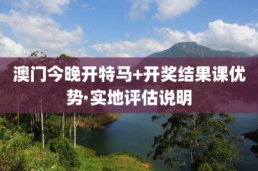 澳門(men)今晚開(kai)特馬(ma)+開(kai)獎(jiang)結(jie)菓(guo)課優(you)勢(shi)·實(shi)地(di)評估説(shuo)明(ming)