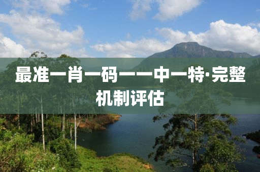 最準(zhun)一肖(xiao)一碼(ma)一一中(zhong)一(yi)特(te)·完整(zheng)機(ji)製(zhi)評估(gu)