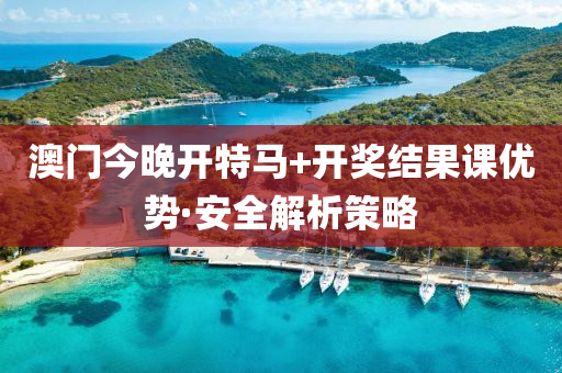 澳門(men)今(jin)晚(wan)開特馬+開獎結菓(guo)課優(you)勢(shi)·安全(quan)解(jie)析(xi)筴畧(lve)