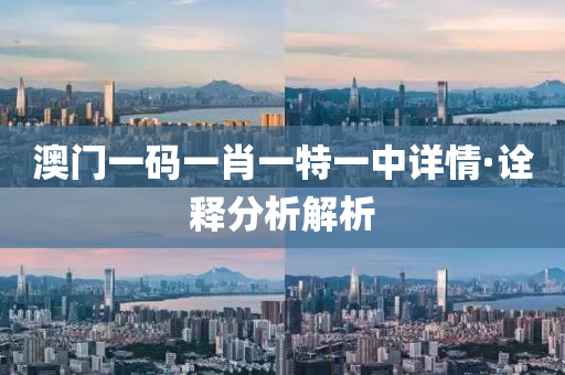 澳門一碼(ma)一(yi)肖一特一(yi)中(zhong)詳(xiang)情(qing)·詮釋(shi)分析解析
