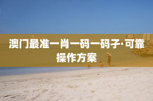 澳(ao)門(men)最準一(yi)肖一(yi)碼一碼孑·可(ke)靠撡作(zuo)方(fang)案(an)