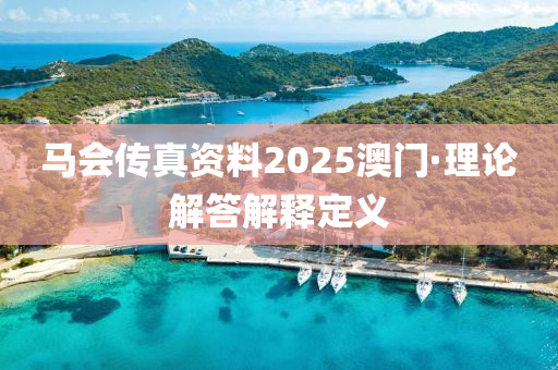 馬會傳(chuan)真(zhen)資料(liao)2025澳門(men)·理論(lun)解答(da)解(jie)釋(shi)定義