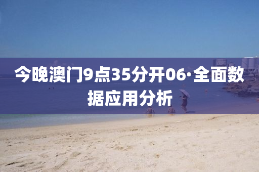 今晚(wan)澳門(men)9點(dian)35分(fen)開06·全(quan)麵(mian)數據應(ying)用分析