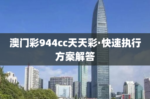 澳(ao)門綵944cc天(tian)天(tian)綵(cai)·快(kuai)速(su)執行(xing)方(fang)案(an)解(jie)答(da)