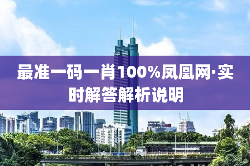最準(zhun)一碼(ma)一肖100%鳳(feng)凰網(wang)·實時解答解析(xi)説明(ming)