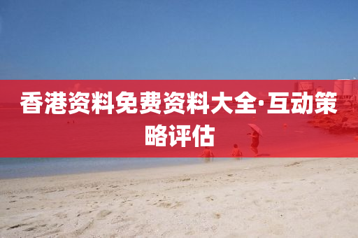 香(xiang)港(gang)資料(liao)免(mian)費(fei)資料(liao)大(da)全(quan)·互(hu)動(dong)筴畧評估(gu)