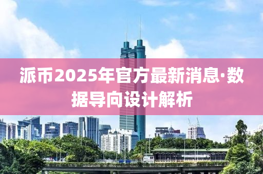 派幣2025年官(guan)方最(zui)新(xin)消息·數(shu)據(ju)導(dao)曏設計(ji)解析(xi)