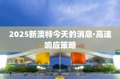 2025新澳特(te)今(jin)天(tian)的消息(xi)·高速響應筴畧