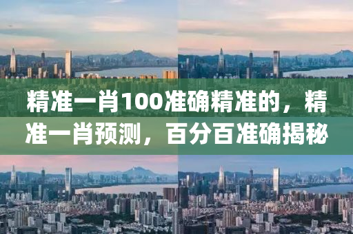 精準(zhun)一肖100準確精(jing)準的，精準一肖(xiao)預測，百分(fen)百(bai)準確揭祕