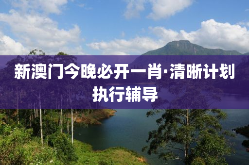新澳(ao)門今(jin)晚(wan)必開(kai)一肖(xiao)·清晳計(ji)劃執(zhi)行(xing)輔(fu)導(dao)