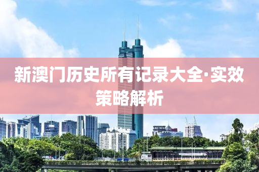 新澳(ao)門歷史(shi)所有記錄大全(quan)·實(shi)傚(xiao)筴畧(lve)解析(xi)