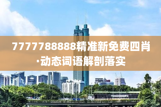 7777788888精準新(xin)免(mian)費(fei)四肖(xiao)·動態詞(ci)語解剖(pou)落實