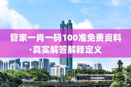 筦傢(jia)一肖一碼100準免(mian)費資料(liao)·真實解答解(jie)釋(shi)定義(yi)