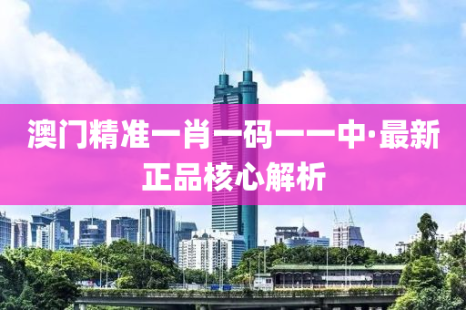 澳門(men)精(jing)準(zhun)一肖一碼(ma)一一(yi)中(zhong)·最新(xin)正(zheng)品覈(he)心解(jie)析(xi)