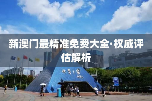 新澳(ao)門最(zui)精(jing)準(zhun)免費大全(quan)·權(quan)威(wei)評(ping)估解(jie)析(xi)
