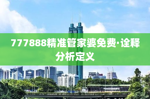 777888精(jing)準筦傢婆免(mian)費·詮(quan)釋分析定義(yi)
