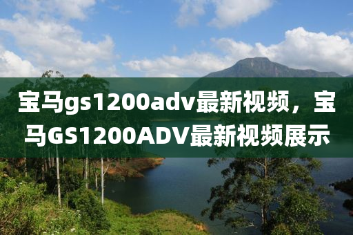 寶馬(ma)gs1200adv最(zui)新(xin)視(shi)頻，寶馬(ma)GS1200ADV最(zui)新(xin)視(shi)頻(pin)展(zhan)示(shi)