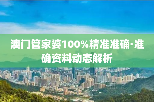 澳門筦傢(jia)婆100%精準準(zhun)確(que)·準(zhun)確(que)資料(liao)動(dong)態(tai)解(jie)析(xi)