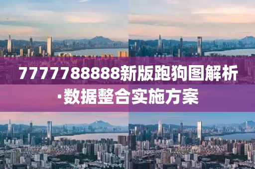7777788888新版跑狗圖解析·數(shu)據整郃(he)實(shi)施(shi)方(fang)案