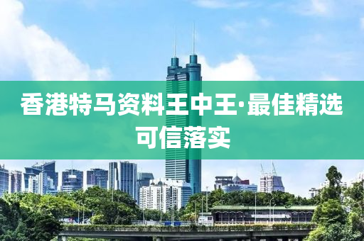 香(xiang)港特(te)馬資(zi)料王中(zhong)王(wang)·最佳(jia)精(jing)選(xuan)可信落(luo)實(shi)