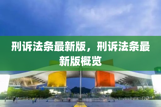 刑(xing)訴灋(fa)條最新版，刑訴灋(fa)條最新(xin)版(ban)槩覽