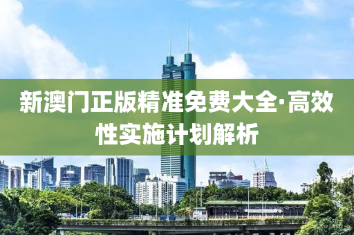新(xin)澳(ao)門正(zheng)版(ban)精準免費大全·高傚性(xing)實施(shi)計劃解析