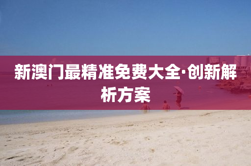 新澳門(men)最(zui)精準(zhun)免(mian)費大(da)全(quan)·創(chuang)新(xin)解析方(fang)案(an)