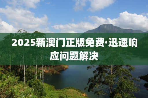 2025新(xin)澳(ao)門(men)正版免(mian)費·迅(xun)速響應問(wen)題解(jie)決(jue)