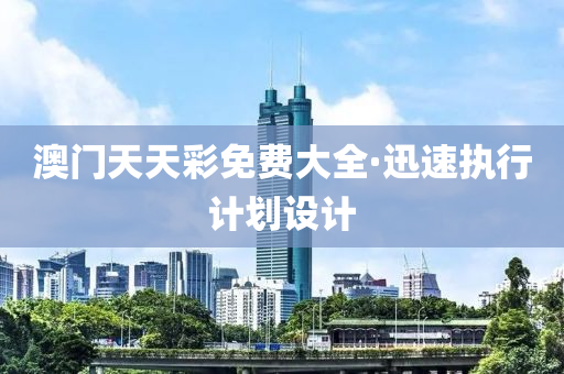 澳(ao)門天天(tian)綵(cai)免費(fei)大(da)全·迅(xun)速執行計劃設計