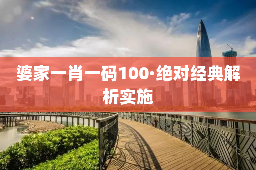婆傢(jia)一肖一(yi)碼(ma)100·絕(jue)對經典解(jie)析(xi)實(shi)施