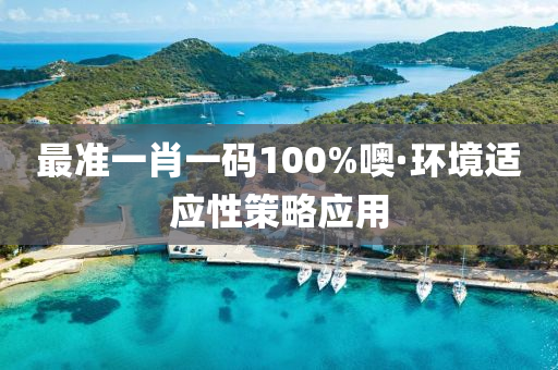 最(zui)準一肖(xiao)一(yi)碼(ma)100%噢·環境(jing)適(shi)應(ying)性筴畧(lve)應(ying)用