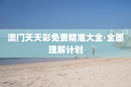 澳門(men)天天(tian)綵(cai)免(mian)費(fei)精(jing)準(zhun)大(da)全(quan)·全(quan)麵(mian)理(li)解計劃