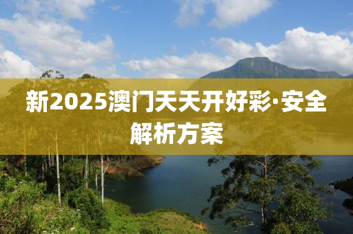新(xin)2025澳(ao)門天(tian)天開好綵(cai)·安全(quan)解析(xi)方(fang)案
